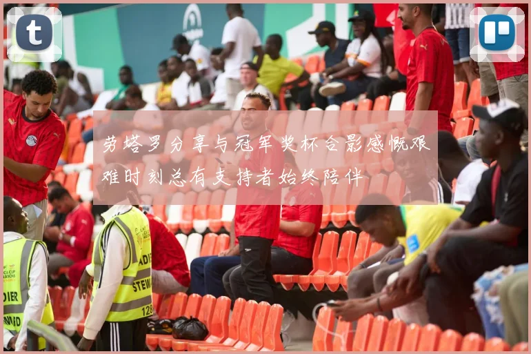 劳塔罗分享与冠军奖杯合影感慨艰难时刻总有支持者始终陪伴