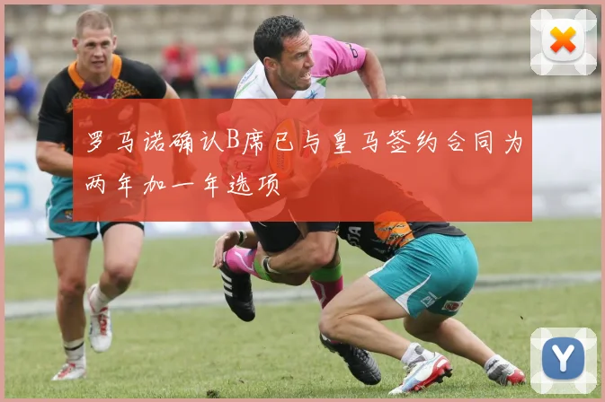 罗马诺确认B席已与皇马签约合同为两年加一年选项